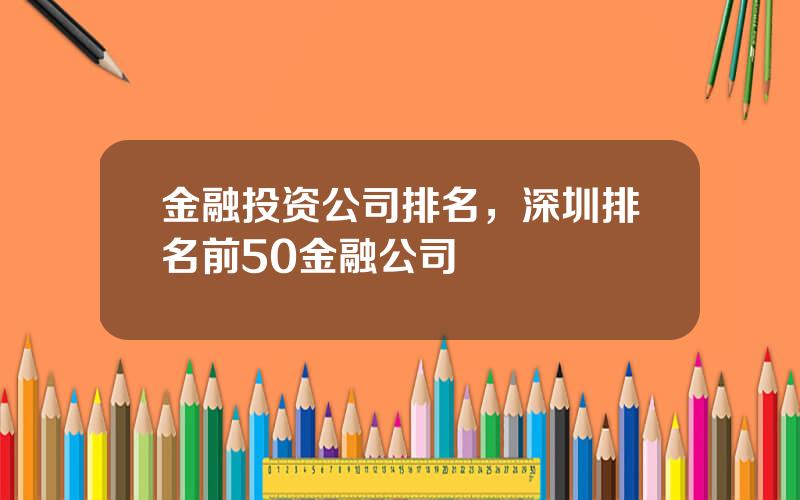 金融投资公司排名，深圳排名前50金融公司