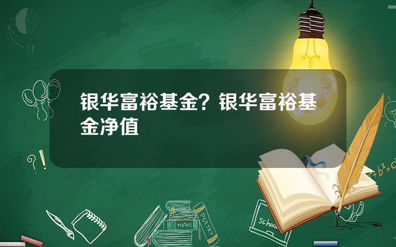 银华富裕基金？银华富裕基金净值