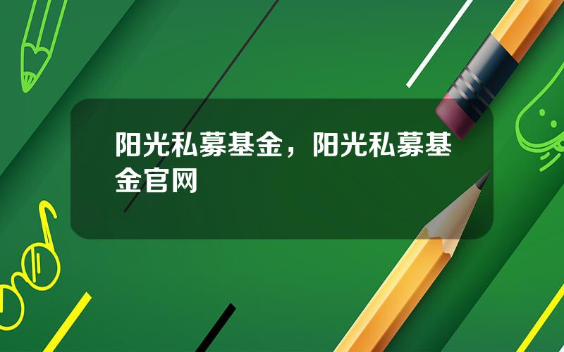 阳光私募基金，阳光私募基金官网