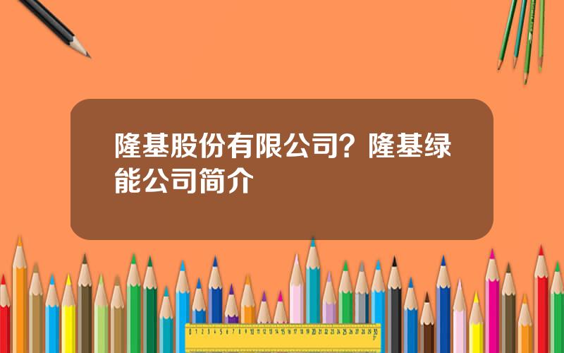 隆基股份有限公司？隆基绿能公司简介