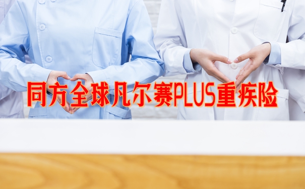 同方全球凡尔赛PLUS重疾险值不值买？多少钱一年？价格表+投保案例