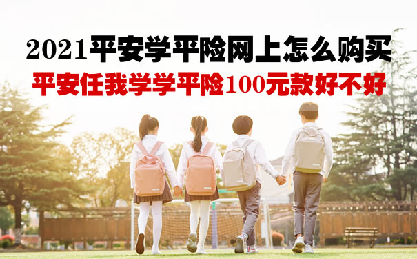 2021平安学平险网上怎么购买？平安任我学学平险100元款好不好_1