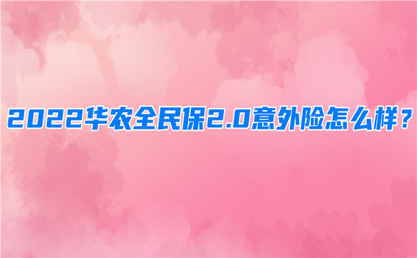 2022华农全民保2.0意外险怎么样-多少钱一年-在哪买-_1