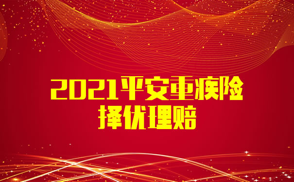 2021平安重疾险择优理赔！平安择优理赔值得买吗？择优方案