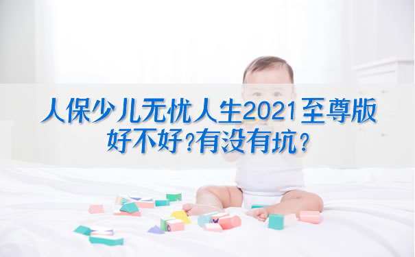 人保少儿无忧人生2021至尊版好不好？有没有坑？