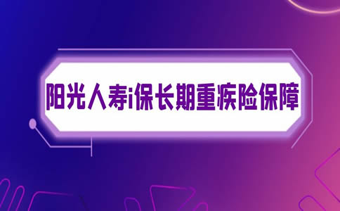 每月37.26元，重疾可赔150%，阳光人寿i保长期重疾险保障怎么样？